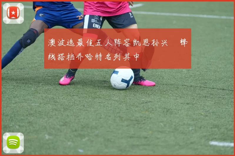 澳波选最佳五人阵容凯恩孙兴慜锋线搭档乔哈特名列其中