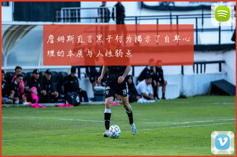 詹姆斯直言黑子行为揭示了自卑心理的本质与人性弱点