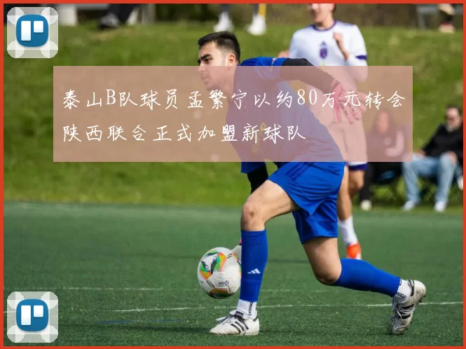泰山B队球员孟繁宁以约80万元转会陕西联合正式加盟新球队
