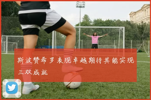 斯波赞希罗表现卓越期待其能实现三双成就