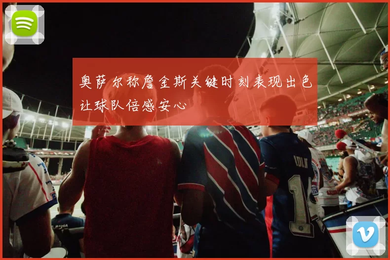 奥萨尔称詹金斯关键时刻表现出色让球队倍感安心