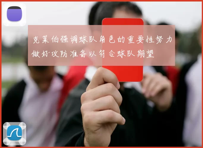 克莱伯强调球队角色的重要性努力做好攻防准备以符合球队期望