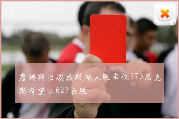 詹姆斯出战成疑湖人胜率仅373尼克斯有望以627获胜