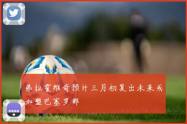 弗拉霍维奇预计三月初复出未来或加盟巴塞罗那