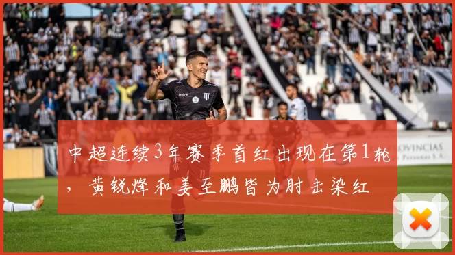 中超连续3年赛季首红出现在第1轮，黄锐烽和姜至鹏皆为肘击染红
