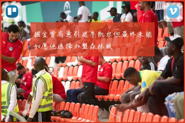 掘金曾有意引进李凯尔但最终未能如愿他选择加盟森林狼