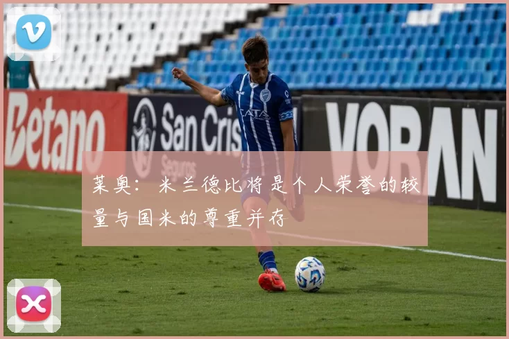 莱奥：米兰德比将是个人荣誉的较量与国米的尊重并存