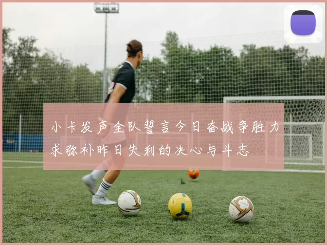 小卡发声全队誓言今日奋战争胜力求弥补昨日失利的决心与斗志